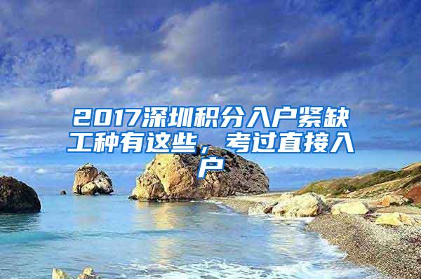 2017深圳积分入户紧缺工种有这些，考过直接入户