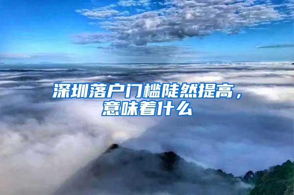 深圳落户门槛陡然提高，意味着什么