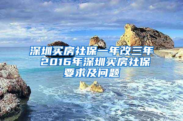 深圳买房社保一年改三年 2016年深圳买房社保要求及问题