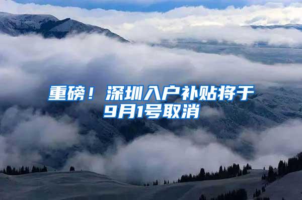 重磅！深圳入户补贴将于9月1号取消