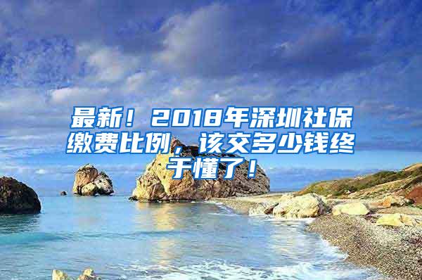 最新！2018年深圳社保缴费比例，该交多少钱终于懂了！