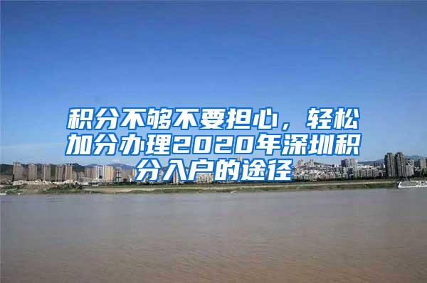 积分不够不要担心，轻松加分办理2020年深圳积分入户的途径