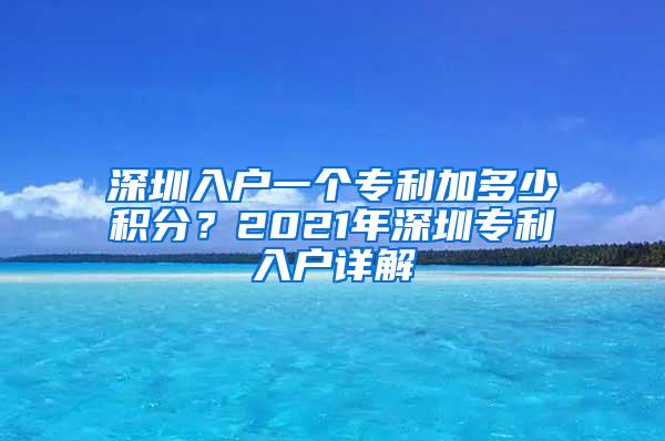 深圳入户一个专利加多少积分？2021年深圳专利入户详解