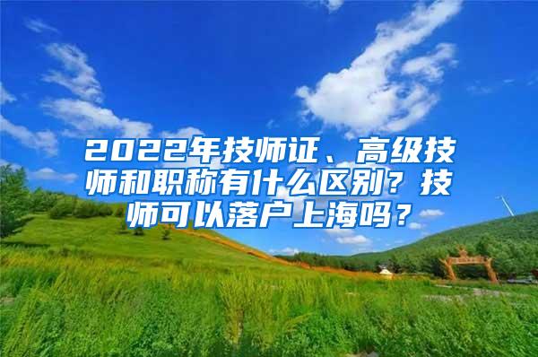 2022年技师证、高级技师和职称有什么区别？技师可以落户上海吗？