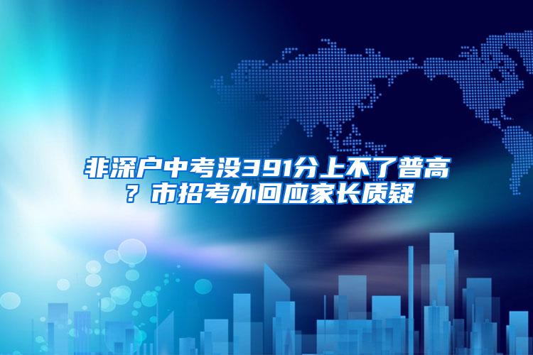 非深户中考没391分上不了普高？市招考办回应家长质疑