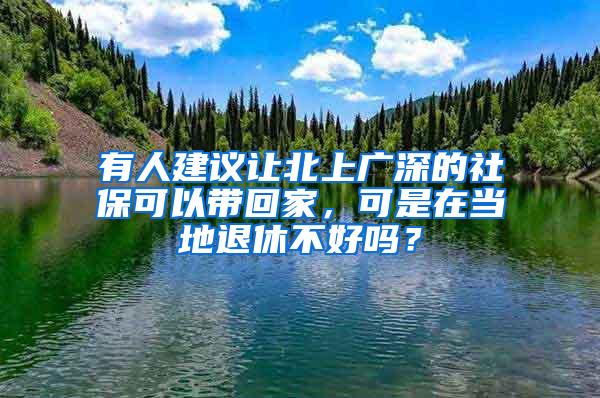 有人建议让北上广深的社保可以带回家，可是在当地退休不好吗？