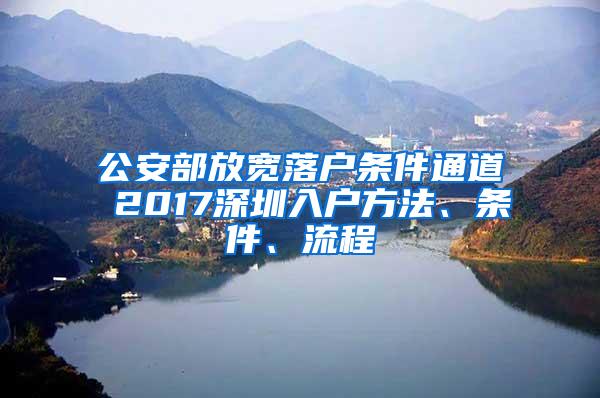 公安部放宽落户条件通道 2017深圳入户方法、条件、流程