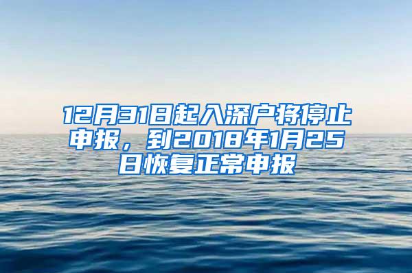 12月31日起入深户将停止申报，到2018年1月25日恢复正常申报