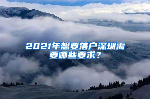 2021年想要落户深圳需要哪些要求？