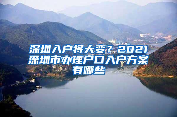 深圳入户将大变？2021深圳市办理户口入户方案有哪些