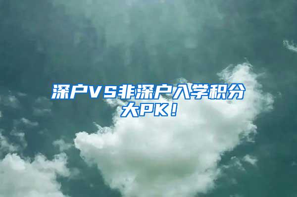 深户VS非深户入学积分大PK！