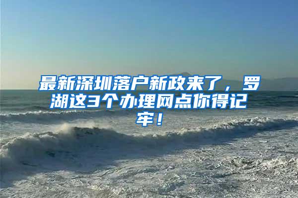 最新深圳落户新政来了，罗湖这3个办理网点你得记牢！