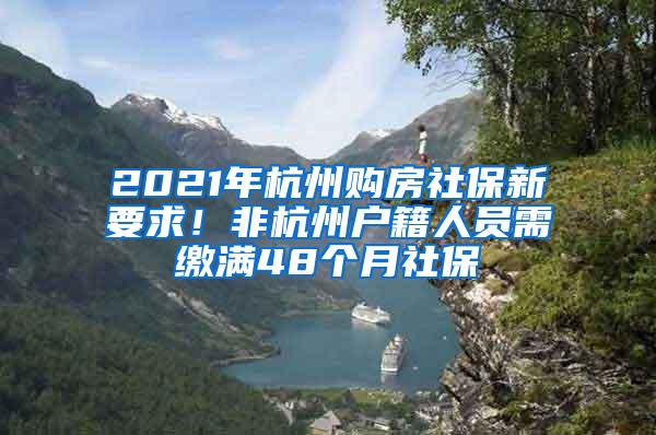 2021年杭州购房社保新要求！非杭州户籍人员需缴满48个月社保