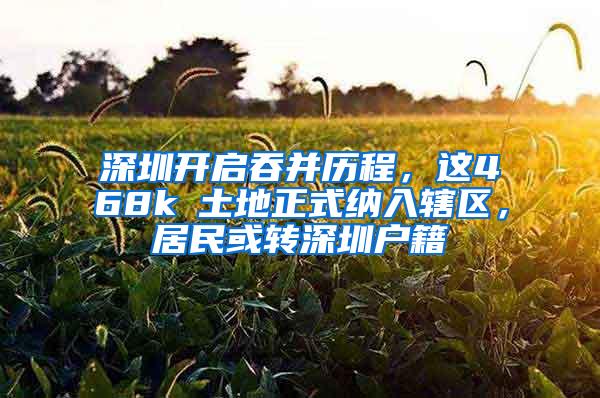 深圳开启吞并历程，这468k㎡土地正式纳入辖区，居民或转深圳户籍