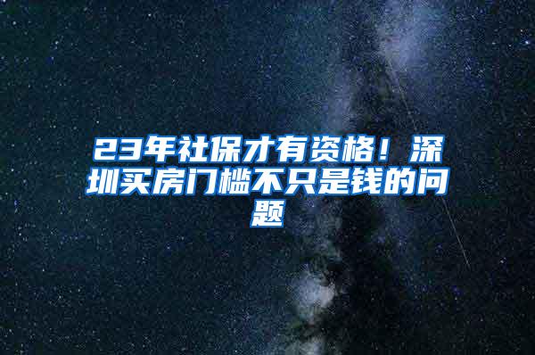 23年社保才有资格！深圳买房门槛不只是钱的问题