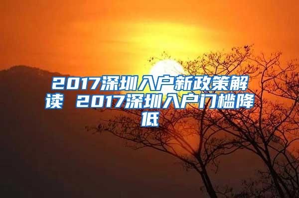 2017深圳入户新政策解读 2017深圳入户门槛降低