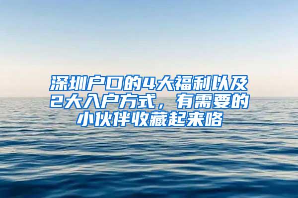 深圳户口的4大福利以及2大入户方式，有需要的小伙伴收藏起来咯