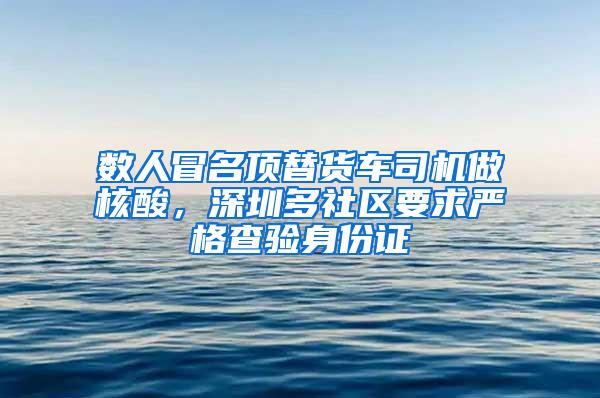 数人冒名顶替货车司机做核酸，深圳多社区要求严格查验身份证