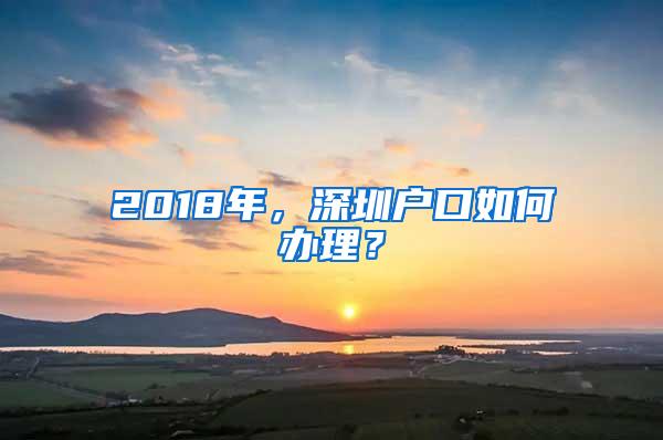 2018年，深圳户口如何办理？