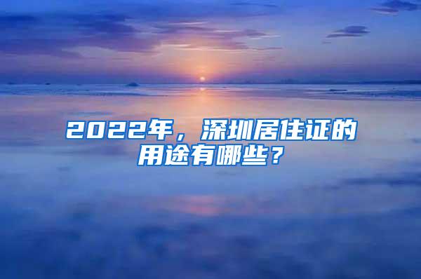 2022年，深圳居住证的用途有哪些？