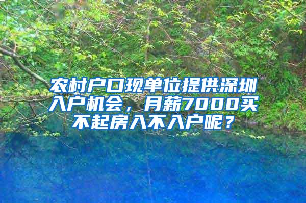 农村户口现单位提供深圳入户机会，月薪7000买不起房入不入户呢？