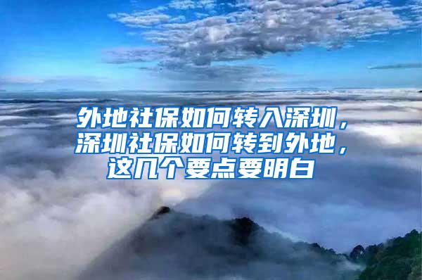 外地社保如何转入深圳，深圳社保如何转到外地，这几个要点要明白