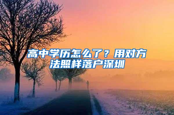 高中学历怎么了？用对方法照样落户深圳