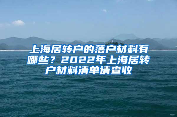 上海居转户的落户材料有哪些？2022年上海居转户材料清单请查收