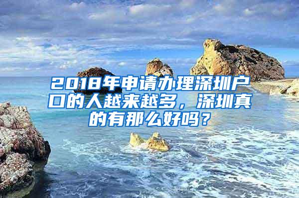 2018年申请办理深圳户口的人越来越多，深圳真的有那么好吗？