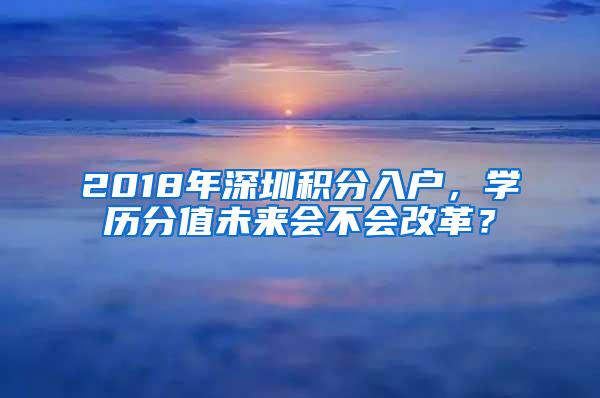 2018年深圳积分入户，学历分值未来会不会改革？