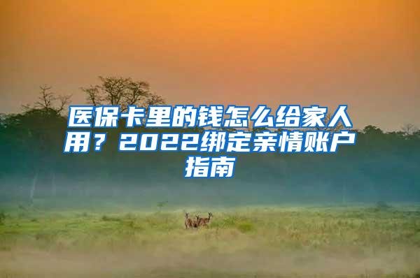 医保卡里的钱怎么给家人用？2022绑定亲情账户指南