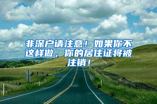 非深户请注意！如果你不这样做，你的居住证将被注销！