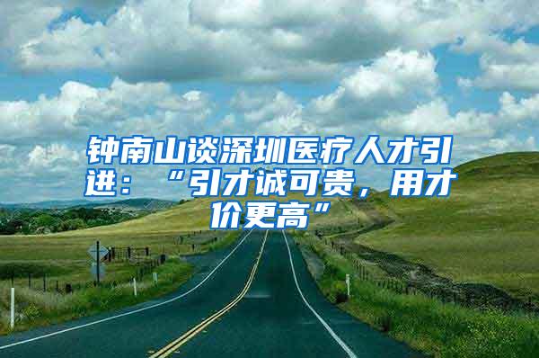 钟南山谈深圳医疗人才引进：“引才诚可贵，用才价更高”