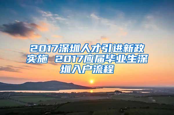 2017深圳人才引进新政实施 2017应届毕业生深圳入户流程