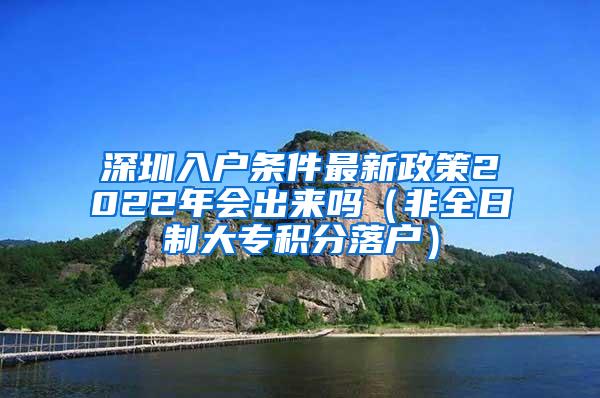 深圳入户条件最新政策2022年会出来吗（非全日制大专积分落户）