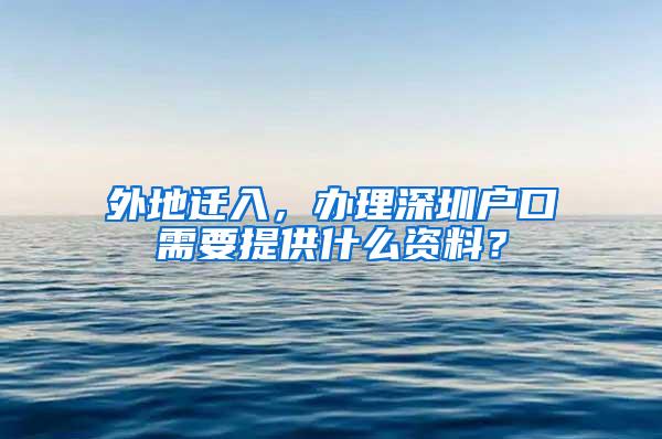 外地迁入，办理深圳户口需要提供什么资料？