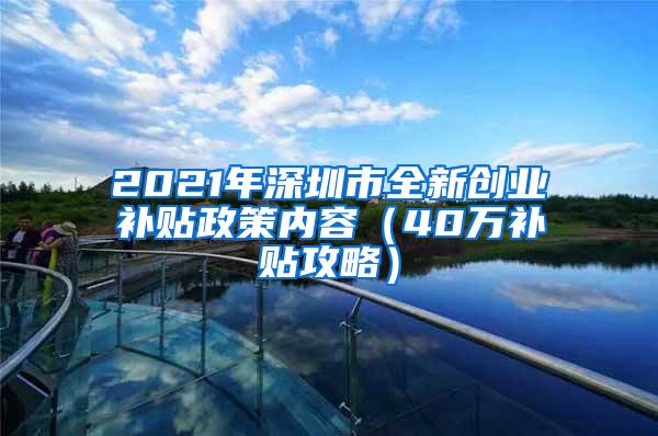 2021年深圳市全新创业补贴政策内容（40万补贴攻略）