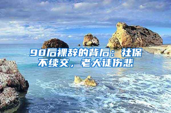 90后裸辞的背后：社保不续交，老大徒伤悲