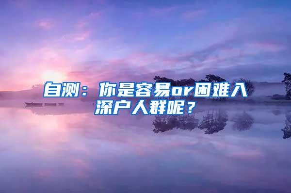 自测：你是容易or困难入深户人群呢？