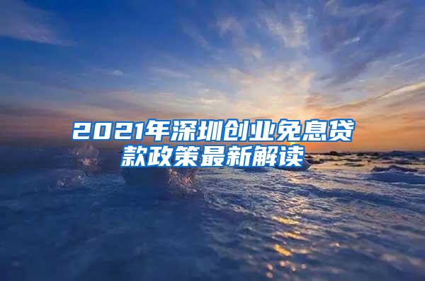 2021年深圳创业免息贷款政策最新解读