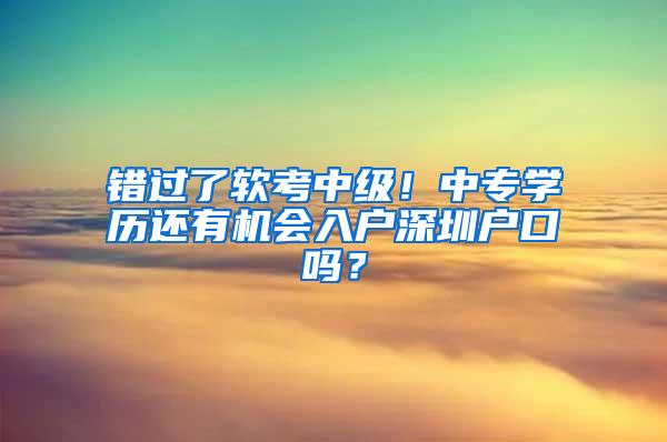 错过了软考中级！中专学历还有机会入户深圳户口吗？