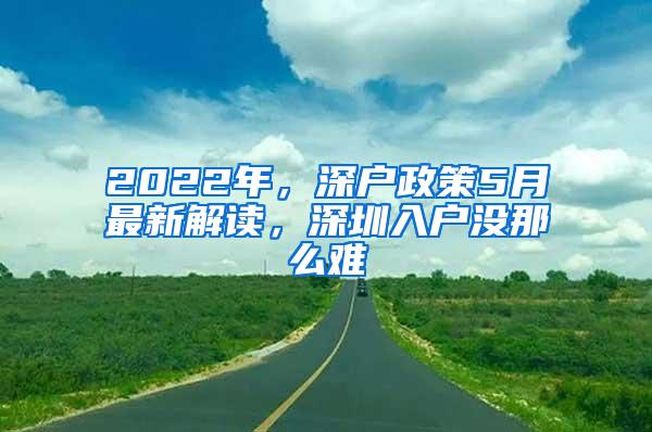 2022年，深户政策5月最新解读，深圳入户没那么难