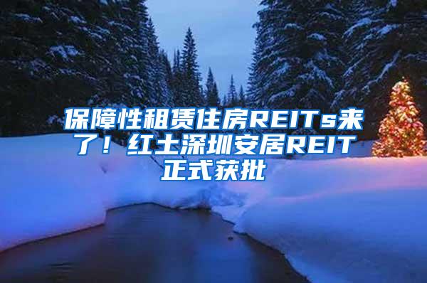 保障性租赁住房REITs来了！红土深圳安居REIT正式获批