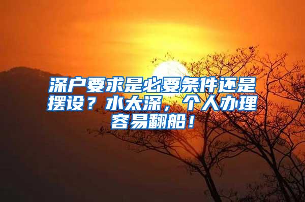 深户要求是必要条件还是摆设？水太深，个人办理容易翻船！