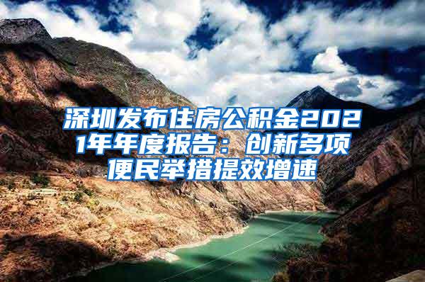 深圳发布住房公积金2021年年度报告：创新多项便民举措提效增速