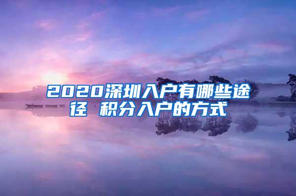 2020深圳入户有哪些途径 积分入户的方式