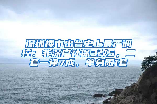 深圳楼市出台史上最严调控：非深户社保3改5，二套一律7成，单身限1套