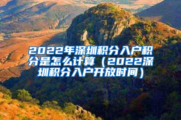 2022年深圳积分入户积分是怎么计算（2022深圳积分入户开放时间）