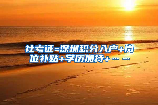 社考证=深圳积分入户+岗位补贴+学历加持+……