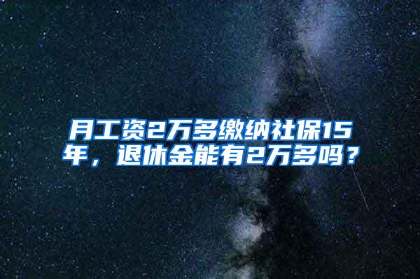 月工资2万多缴纳社保15年，退休金能有2万多吗？